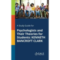 A Study Guide for Psychologists and Their Theories for Students: Kenneth Bancroft Clark