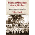 The Japanese Administration of Guam, 1941-1944: A Study of Occupation and Integration Policies, with Japanese Oral Histories