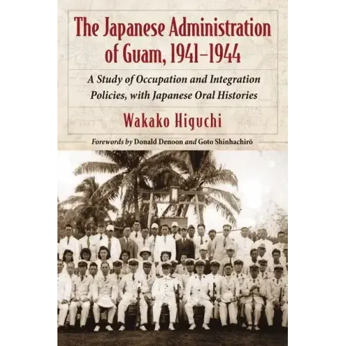 The Japanese Administration of Guam, 1941-1944: A Study of Occupation and Integration Policies, with Japanese Oral Histories