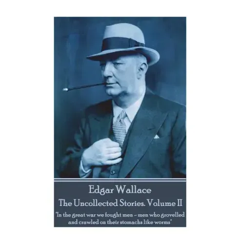 Edgar Wallace - The Uncollected Stories Volume II: "In the great war we fought men-men who grovelled and crawled on their stomachs like worms"