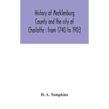 History of Mecklenburg County and the city of Charlotte: from 1740 to 1903