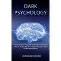 Dark Psychology: How to Master the Art of Dark Persuasion and Covert Manipulation (Practice Mind Hacking With Manipulation Techniques)