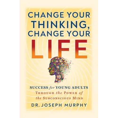 Change Your Thinking, Change Your Life: Success for Young Adults Through the Power of the Subconscious Mind