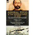 Admiral Togo and the Imperial Navy at War: Two Accounts of the Rise of Japanese Sea Power and its Finest Commander---Admiral Togo & The Naval Battles