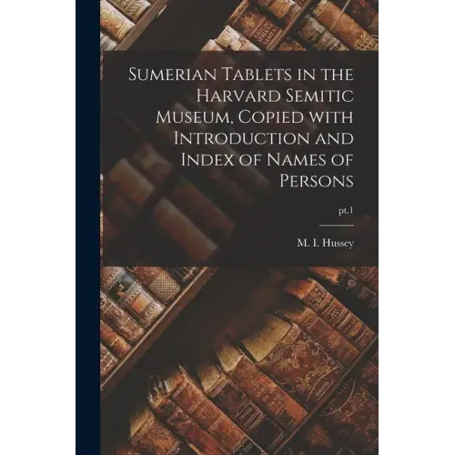 Sumerian Tablets in the Harvard Semitic Museum, Copied With Introduction and Index of Names of Persons; pt.1