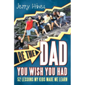 Be the Dad You Wish You Had!: 52 Lessons My Kids Made Me Learn