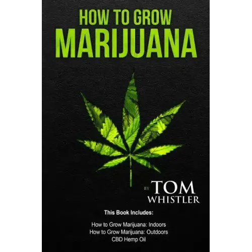 How to Grow Marijuana: 3 Manuscripts - How to Grow Marijuana Indoors, How to Grow Marijuana Outdoors, Beginner's Guide to CBD Hemp Oil
