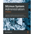 SELinux System Administration - Third Edition: Implement mandatory access control to secure applications, users, and information flows on Linux
