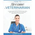 How to Become a Veterinarian: A Complete Guide to Discover the Veterinary Career. History, Types of Vets, Features, Study courses and Training, to R