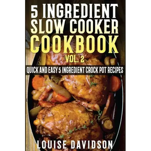 5 Ingredient Slow Cooker Cookbook - Volume 2: More Quick and Easy 5 Ingredient Crock Pot Recipes
