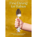 Fine Dining for Babies: Propel Your Child to a Life of Success with 21 Remarkable Recipes