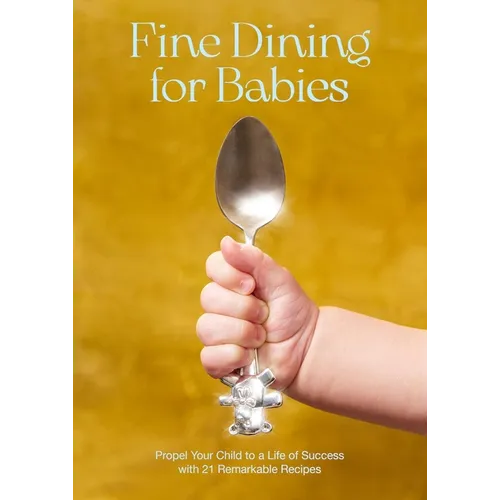 Fine Dining for Babies: Propel Your Child to a Life of Success with 21 Remarkable Recipes