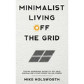 Minimalist Living Off the Grid: The No Nonsense Guide to Off Grid Minimalism Living Using Solar Power