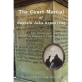 The Court-Martial of Captain John Armstrong: Life, Death, and Politics in America's First Regiment