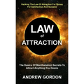 Law Of Attraction: The Basics Of Manifestation Secrets To Attract Anything You Desire (Hacking The Law Of Attraction For Money For Satisf