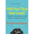 Did I Say That Out Loud?: Midlife Indignities and How to Survive Them
