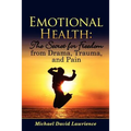 Emotional Health: The Secret for Freedom from Drama, Trauma, and Pain