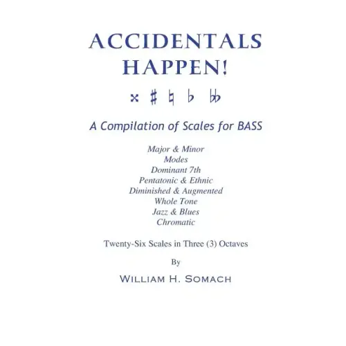 ACCIDENTALS HAPPEN! A Compilation of Scales for Double Bass in Three Octaves: Major & Minor, Modes, Dominant 7th, Pentatonic & Ethnic, Diminished & Au