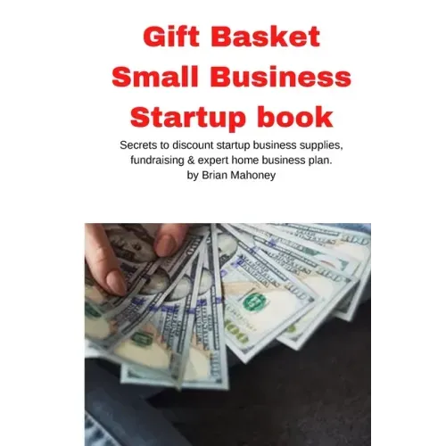 Gift Basket Small Business Startup book: Secrets to discount startup business supplies, fundraising & expert home business plan