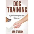 Dog Training: The Complete Dog Training Guide For A Happy, Obedient, Well Trained Dog