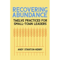 Recovering Abundance: Twelve Practices for Small-Town Leaders