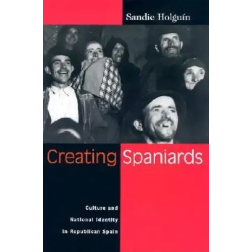 Creating Spaniards: Culture and National Identity in Republican Spain