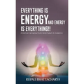 Everythng Is Energy and Energy Is Everything !!: Positive or Negative Everything Is Energy !!