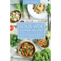 Sous Vide Summer Recipes: Easy, Fresh and Tasty Summer Recipes for Perfectly Cooking Restaurant-Quality food