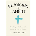 Rejoicing in Lament: Wrestling with Incurable Cancer and Life in Christ