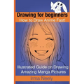 Drawing for beginners. How to Draw Anime Fast!: Illustrated Guide on Drawing Amazing Manga Pictures