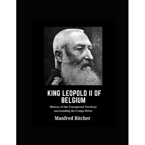 King Leopold II of Belgium: History of the unexplored territory surrounding the Congo River