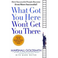 What Got You Here Won't Get You There: How Successful People Become Even More Successful