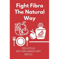 Fight Fibro The Natural Way: Delicious Anti-Inflammatory Meals: Mediterranean Anti Inflammatory Diet