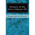 History of the Jews Volume III: From the Revolt Against the Zendik (511 C.E.) to the Capture of St. Jean d'Acre by the Mahometans (1291 C.E.)