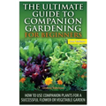 The Ultimate Guide to Companion Gardening for Beginners: How to Use Companion Plants for a Successful Flower or Vegetable Garden