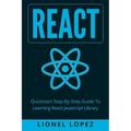 React: Quickstart Step-By-Step Guide To Learning React Javascript Library (React.js, Reactjs, Learning React JS, React Javascript, React Programming)