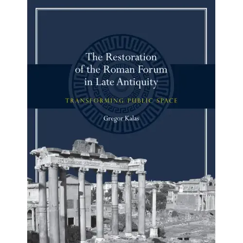 The Restoration of the Roman Forum in Late Antiquity: Transforming Public Space