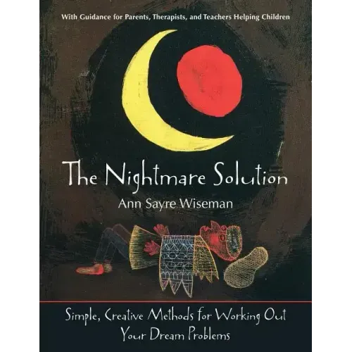 The Nightmare Solution: Simple, Creative Methods for Working Out Your Dream Problems (with Guidance for Parents, Therapists, and Teachers Help