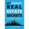 Off Market Real Estate Secrets: The Underground Blueprint for Buying and Selling Off Market Deals