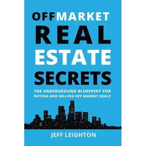 Off Market Real Estate Secrets: The Underground Blueprint for Buying and Selling Off Market Deals