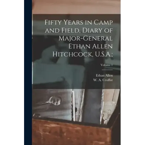 Fifty Years in Camp and Field, Diary of Major-General Ethan Allen Hitchcock, U.S.A.;; Volume 1