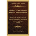 Horrors of Vaccination Exposed and Illustrated: Petition to the President to Abolish Compulsory Vaccination in Army and Navy (1920)