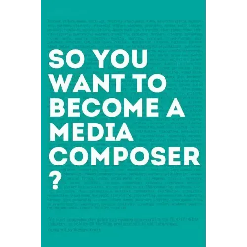 So, you want to become a media composer?: The most comprehensive guide to becoming successful in the film/TV/media industry, as told by 65 thriving pr