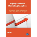 Highly Effective Marketing Analytics: A Practical Guide to Improving Marketing ROI with Analytics