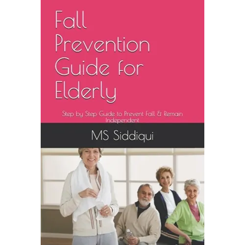 Fall Prevention Guide for Elderly: Step by Step Guide to Prevent Fall & Remain Independent