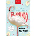 The Ultimate Flamingo Book for Kids: 100+ Amazing Facts, Why They're Pink, How They Feed & Colony Life for Ages 8-12