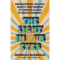The Light in Our Eyes: Rediscovering the Love, Beauty, and Freedom of Jesus in an Age of Disillusionment