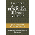 General Augusto PINOCHET ¿Héroe o Villano?: El Milagro económico Chileno