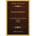 Practical Masonry: A Guide to the Art of Stone Cutting (1904) a Guide to the Art of Stone Cutting (1904)
