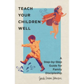 Teach Your Children Well: A Step-By-Step Guide for Family Discipleship